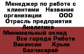 Менеджер по работе с клиентами › Название организации ­ Btt, ООО › Отрасль предприятия ­ Аналитика › Минимальный оклад ­ 35 000 - Все города Работа » Вакансии   . Крым,Бахчисарай